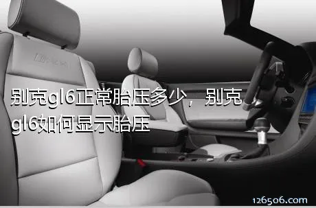 别克gl6正常胎压多少，别克gl6如何显示胎压
