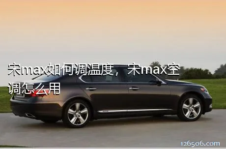 宋max如何调温度，宋max空调怎么用