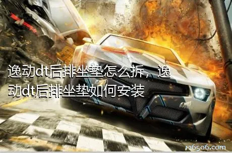 逸动dt后排坐垫怎么拆，逸动dt后排坐垫如何安装