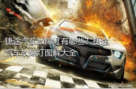 捷途汽车故障灯有哪些？捷途汽车故障灯图解大全