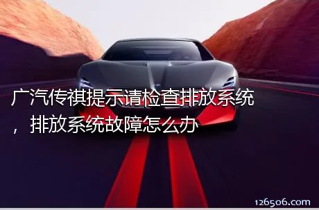 广汽传祺提示请检查排放系统，排放系统故障怎么办