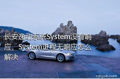 长安逸动系统System没有响应，System进程无响应怎么解决