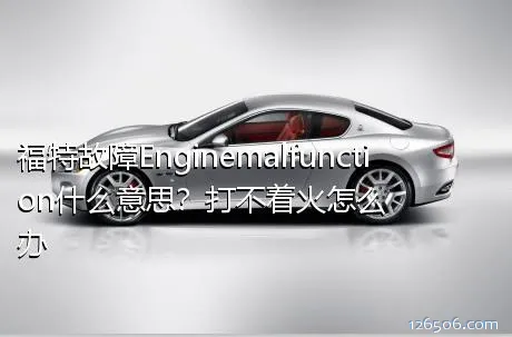 福特故障Enginemalfunction什么意思？打不着火怎么办