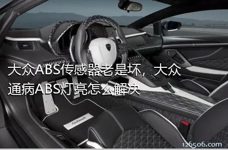 大众ABS传感器老是坏，大众通病ABS灯亮怎么解决