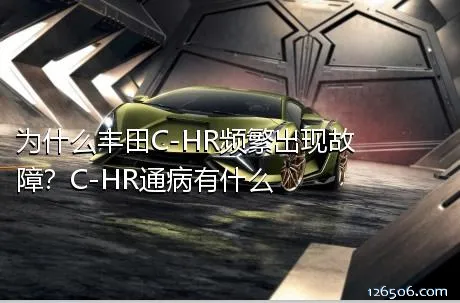 为什么丰田C-HR频繁出现故障？C-HR通病有什么