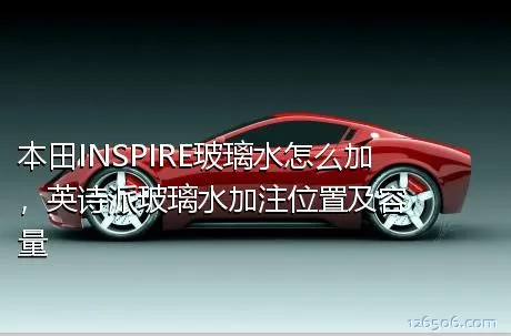 本田INSPIRE玻璃水怎么加，英诗派玻璃水加注位置及容量