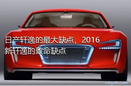 日产轩逸的最大缺点，2016新轩逸的致命缺点