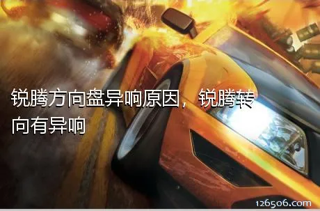 锐腾方向盘异响原因，锐腾转向有异响
