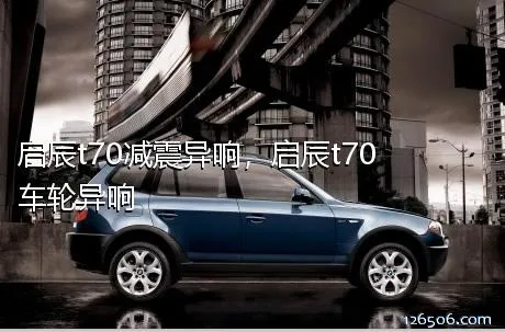 启辰t70减震异响，启辰t70车轮异响