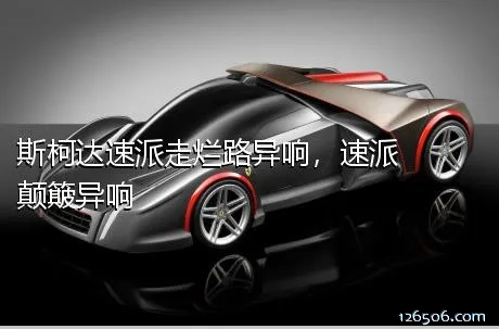 斯柯达速派走烂路异响，速派颠簸异响