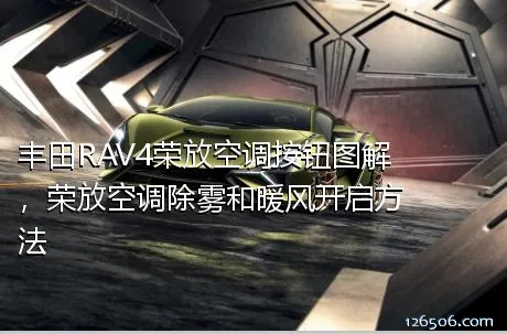 丰田RAV4荣放空调按钮图解，荣放空调除雾和暖风开启方法