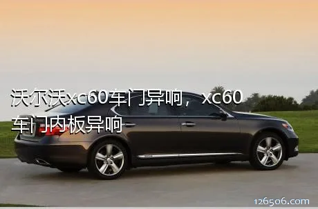 沃尔沃xc60车门异响，xc60车门内板异响