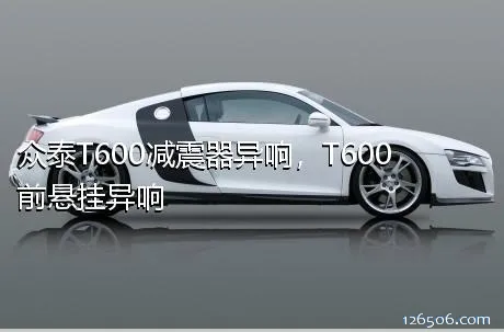 众泰T600减震器异响，T600前悬挂异响