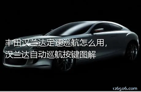 丰田汉兰达定速巡航怎么用，汉兰达自动巡航按键图解