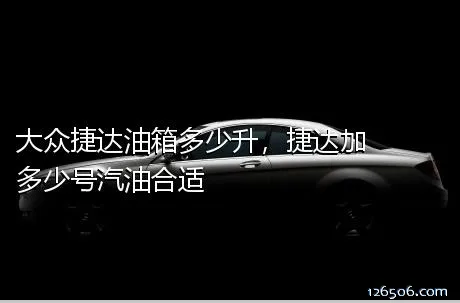 大众捷达油箱多少升，捷达加多少号汽油合适
