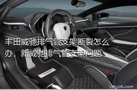 丰田威驰排气管支架断裂怎么办，新威驰排气管支架问题