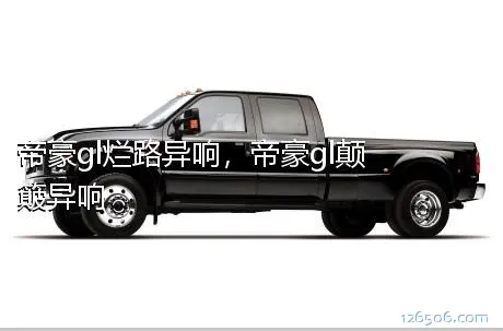 帝豪gl烂路异响，帝豪gl颠簸异响