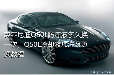 英菲尼迪Q50L防冻液多久换一次，Q50L冷却液加注及更换教程
