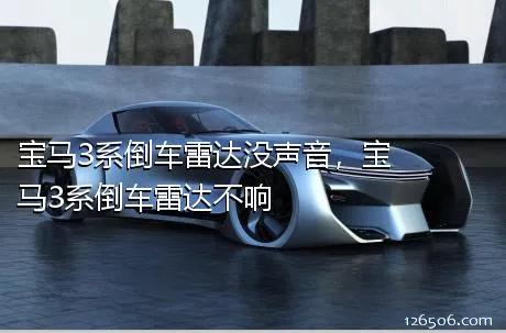 宝马3系倒车雷达没声音，宝马3系倒车雷达不响