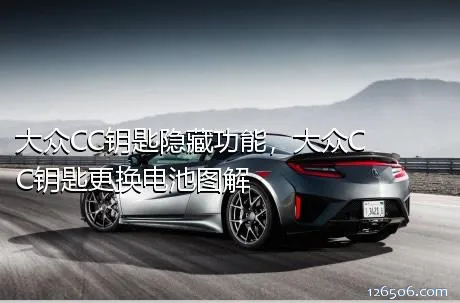 大众CC钥匙隐藏功能，大众CC钥匙更换电池图解