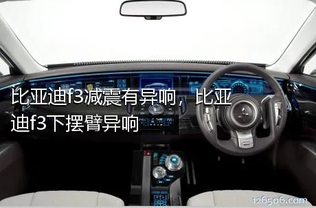 比亚迪f3减震有异响，比亚迪f3下摆臂异响