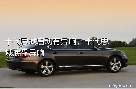 十代思域启动有异响，十代思域底盘异响