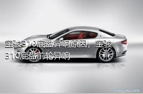 宝骏310底盘异响原因，宝骏310底盘前轮异响