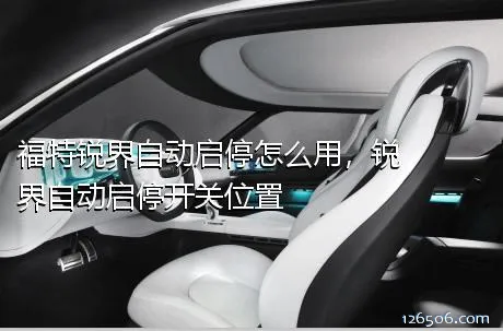 福特锐界自动启停怎么用，锐界自动启停开关位置