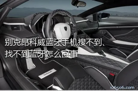 别克昂科威蓝牙手机搜不到、找不到蓝牙怎么回事
