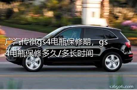 广汽传祺gs4电瓶保修期，gs4电瓶保修多久/多长时间