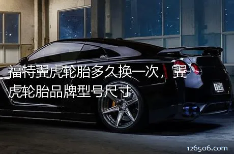 福特翼虎轮胎多久换一次，翼虎轮胎品牌型号尺寸