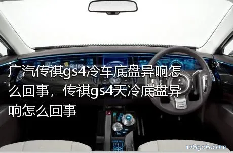 广汽传祺gs4冷车底盘异响怎么回事，传祺gs4天冷底盘异响怎么回事