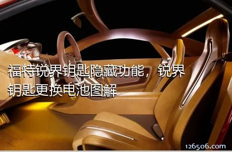 福特锐界钥匙隐藏功能，锐界钥匙更换电池图解