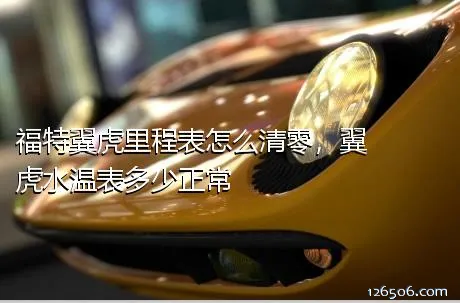 福特翼虎里程表怎么清零，翼虎水温表多少正常