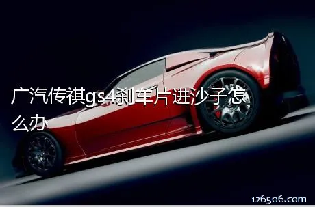 广汽传祺gs4刹车片进沙子怎么办