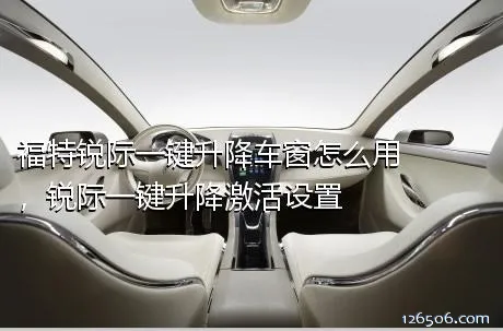 福特锐际一键升降车窗怎么用，锐际一键升降激活设置