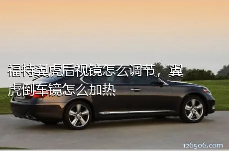 福特翼虎后视镜怎么调节，翼虎倒车镜怎么加热