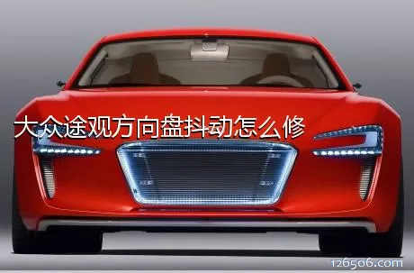 大众途观方向盘抖动怎么修