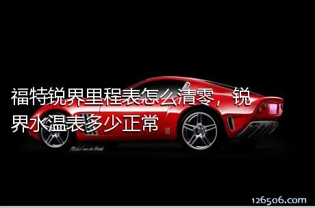福特锐界里程表怎么清零，锐界水温表多少正常