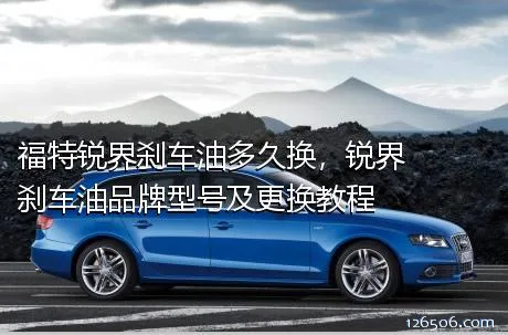 福特锐界刹车油多久换，锐界刹车油品牌型号及更换教程