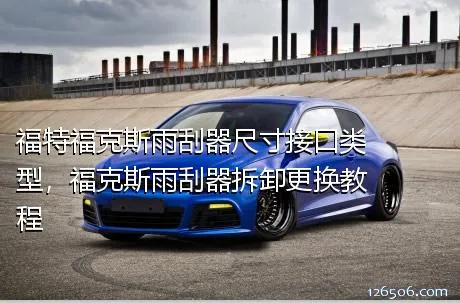 福特福克斯雨刮器尺寸接口类型，福克斯雨刮器拆卸更换教程