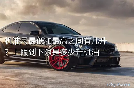 机油尺最低和最高之间有几升？上限到下限是多少升机油