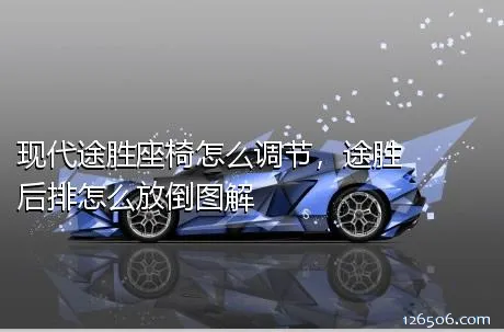 现代途胜座椅怎么调节，途胜后排怎么放倒图解