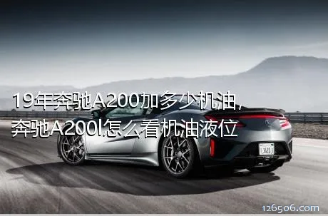 19年奔驰A200加多少机油，奔驰A200l怎么看机油液位