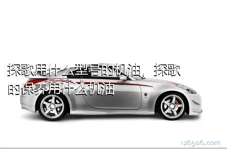 探歌用什么型号的机油，探歌的保养用什么机油
