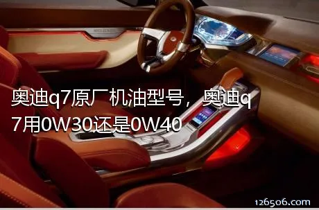 奥迪q7原厂机油型号，奥迪q7用0W30还是0W40