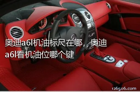 奥迪a6l机油标尺在哪，奥迪a6l看机油位哪个键