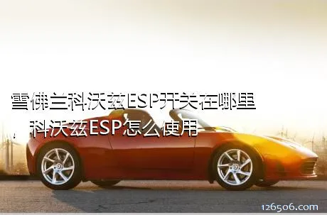 雪佛兰科沃兹ESP开关在哪里，科沃兹ESP怎么使用