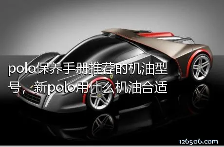 polo保养手册推荐的机油型号，新polo用什么机油合适