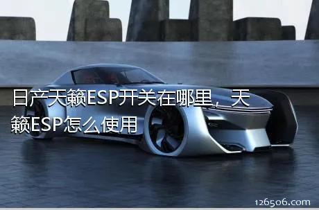 日产天籁ESP开关在哪里，天籁ESP怎么使用